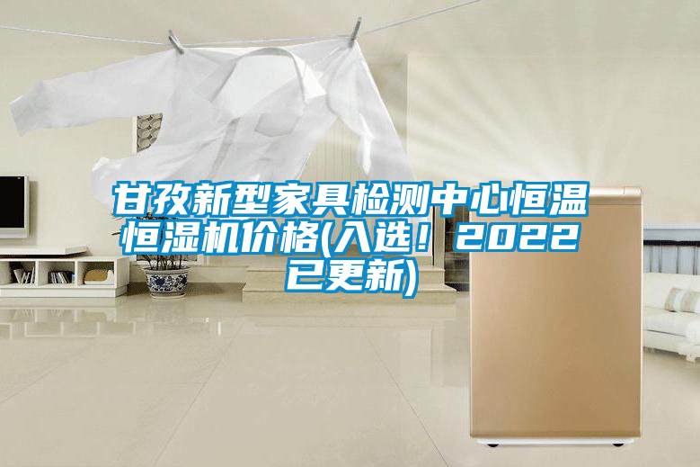 甘孜新型家具檢測(cè)中心恒溫恒濕機(jī)價(jià)格(入選！2022已更新)