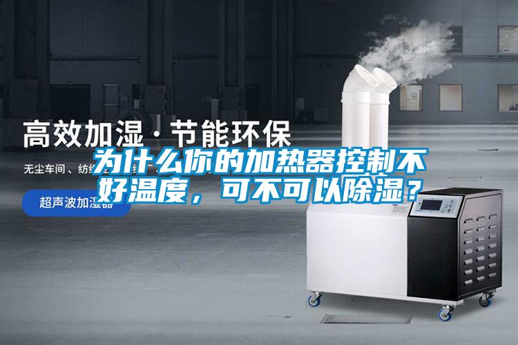 為什么你的加熱器控制不好溫度，可不可以除濕？