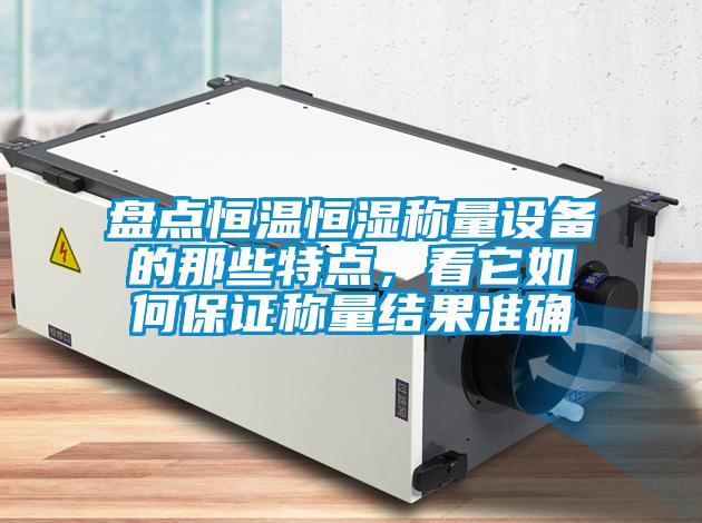 盤點(diǎn)恒溫恒濕稱量設(shè)備的那些特點(diǎn)，看它如何保證稱量結(jié)果準(zhǔn)確
