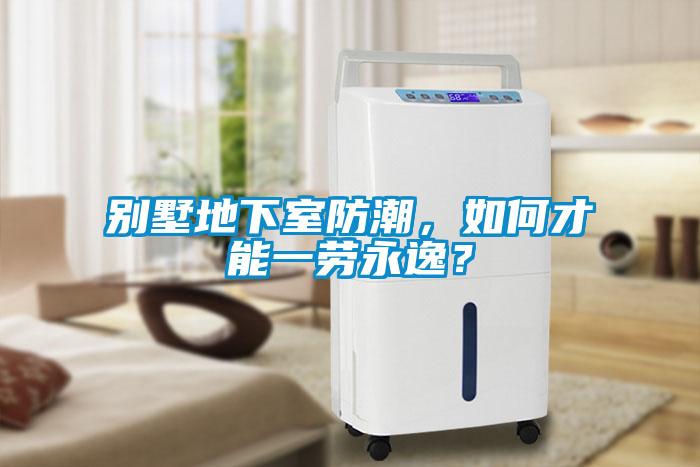 別墅地下室防潮，如何才能一勞永逸？