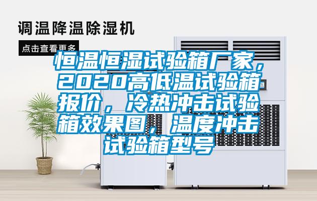 恒溫恒濕試驗(yàn)箱廠家，2020高低溫試驗(yàn)箱報(bào)價(jià)，冷熱沖擊試驗(yàn)箱效果圖，溫度沖擊試驗(yàn)箱型號(hào)