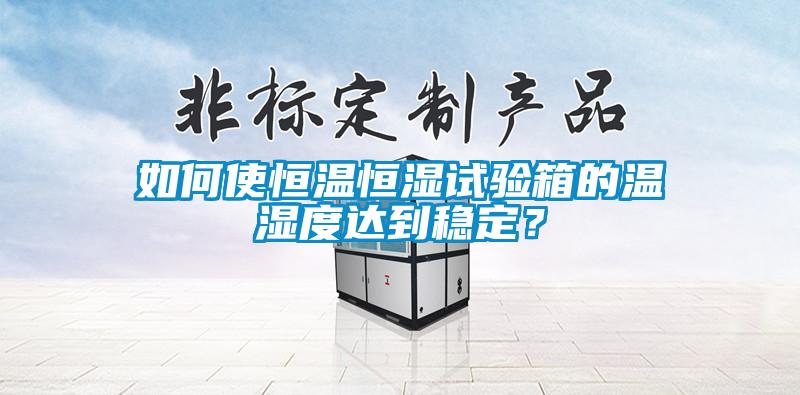 如何使恒溫恒濕試驗箱的溫濕度達到穩(wěn)定？