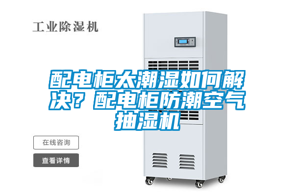 配電柜太潮濕如何解決？配電柜防潮空氣抽濕機