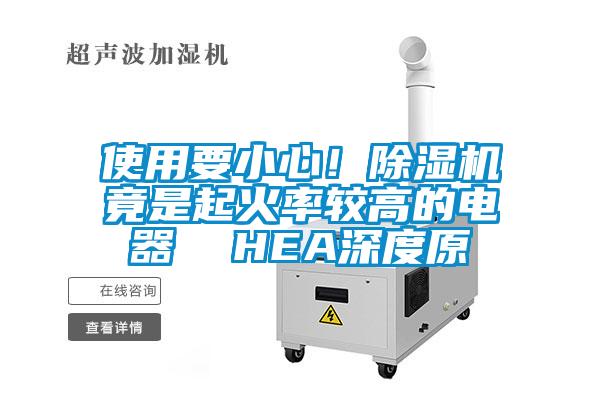 使用要小心！除濕機(jī)竟是起火率較高的電器  HEA深度原