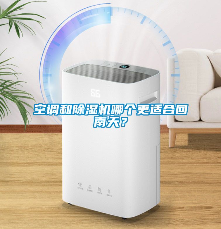空調(diào)和除濕機哪個更適合回南天？